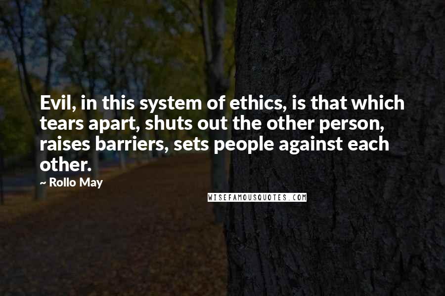 Rollo May Quotes: Evil, in this system of ethics, is that which tears apart, shuts out the other person, raises barriers, sets people against each other.