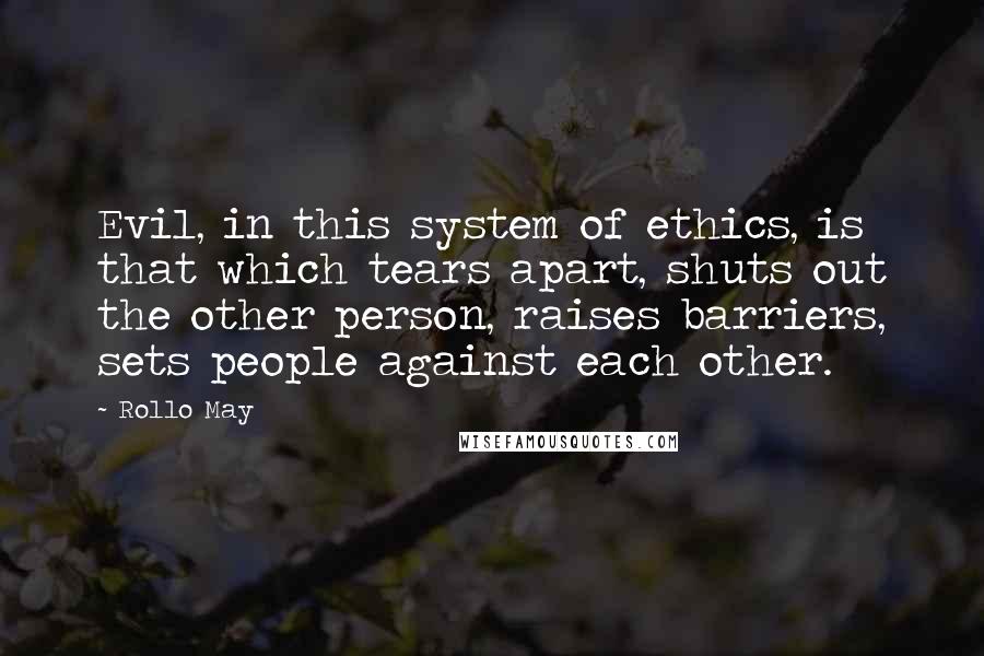 Rollo May Quotes: Evil, in this system of ethics, is that which tears apart, shuts out the other person, raises barriers, sets people against each other.
