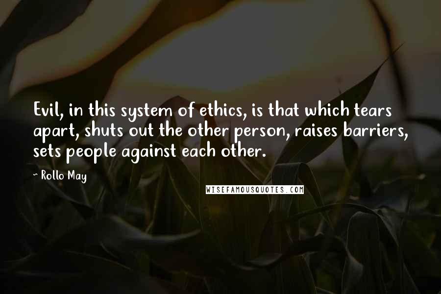 Rollo May Quotes: Evil, in this system of ethics, is that which tears apart, shuts out the other person, raises barriers, sets people against each other.