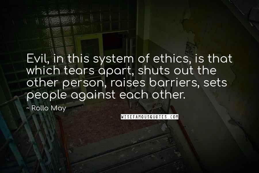 Rollo May Quotes: Evil, in this system of ethics, is that which tears apart, shuts out the other person, raises barriers, sets people against each other.