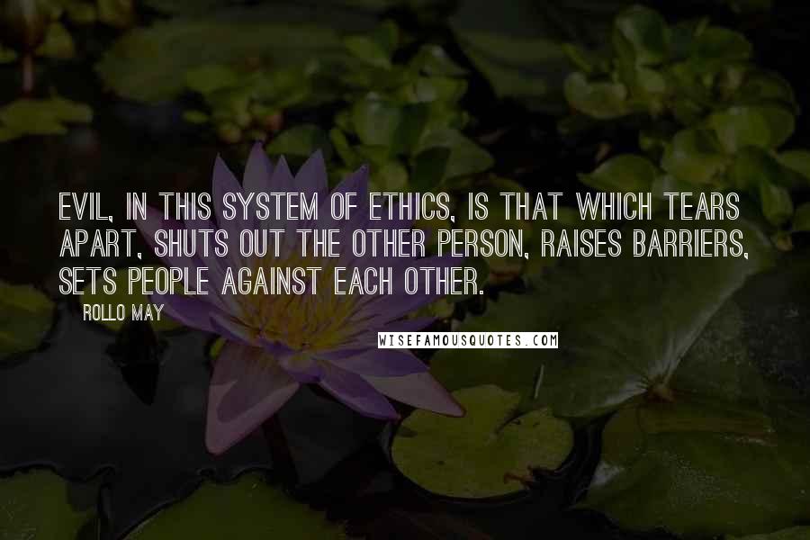 Rollo May Quotes: Evil, in this system of ethics, is that which tears apart, shuts out the other person, raises barriers, sets people against each other.