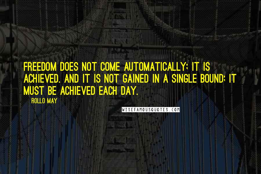 Rollo May Quotes: Freedom does not come automatically; it is achieved. And it is not gained in a single bound; it must be achieved each day.