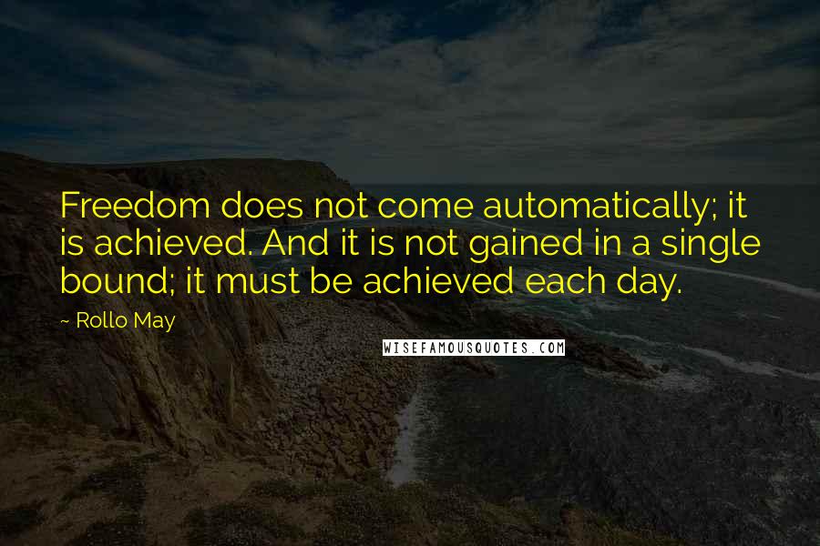 Rollo May Quotes: Freedom does not come automatically; it is achieved. And it is not gained in a single bound; it must be achieved each day.