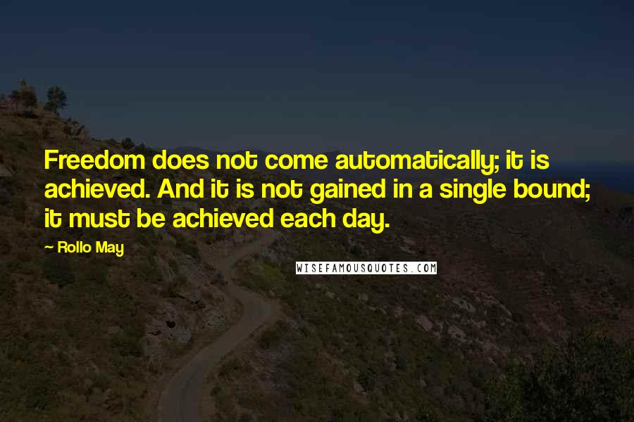 Rollo May Quotes: Freedom does not come automatically; it is achieved. And it is not gained in a single bound; it must be achieved each day.