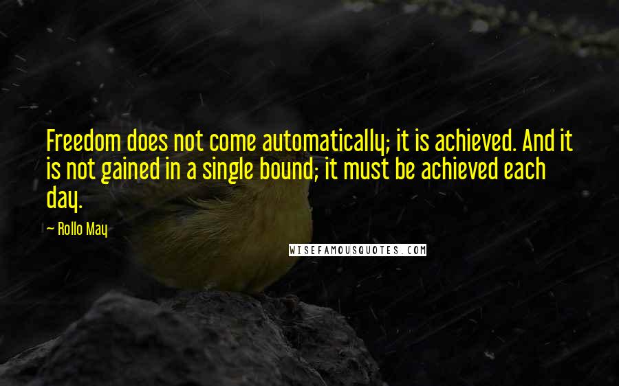 Rollo May Quotes: Freedom does not come automatically; it is achieved. And it is not gained in a single bound; it must be achieved each day.