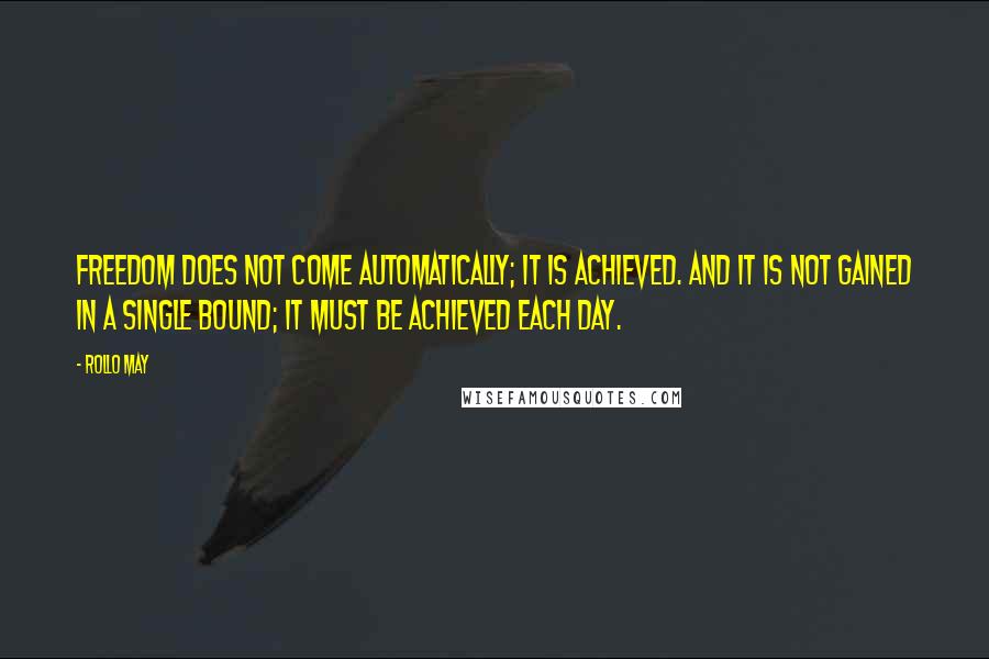 Rollo May Quotes: Freedom does not come automatically; it is achieved. And it is not gained in a single bound; it must be achieved each day.