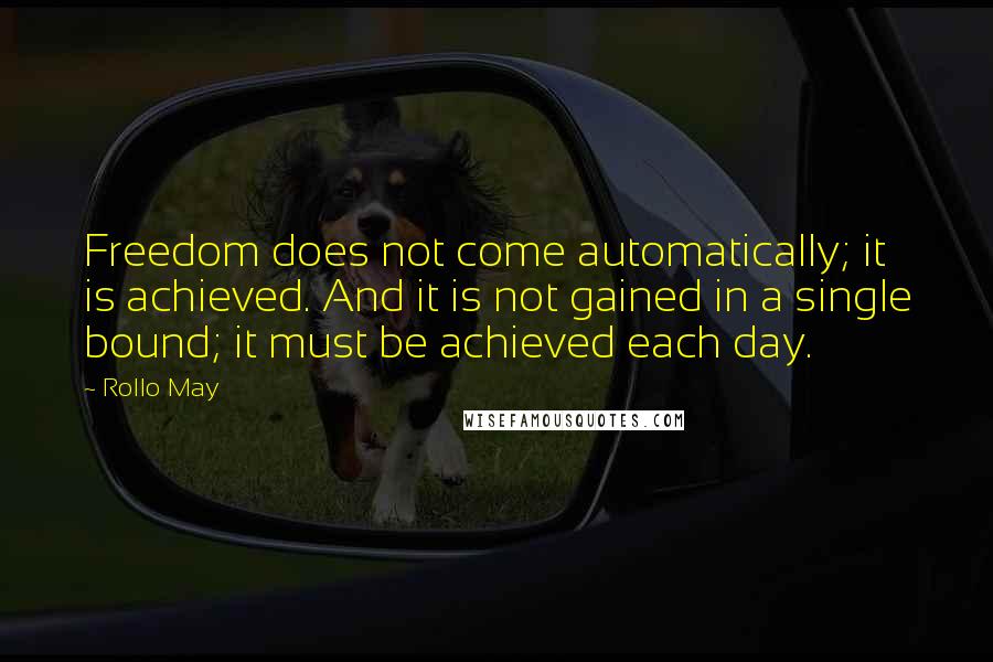 Rollo May Quotes: Freedom does not come automatically; it is achieved. And it is not gained in a single bound; it must be achieved each day.