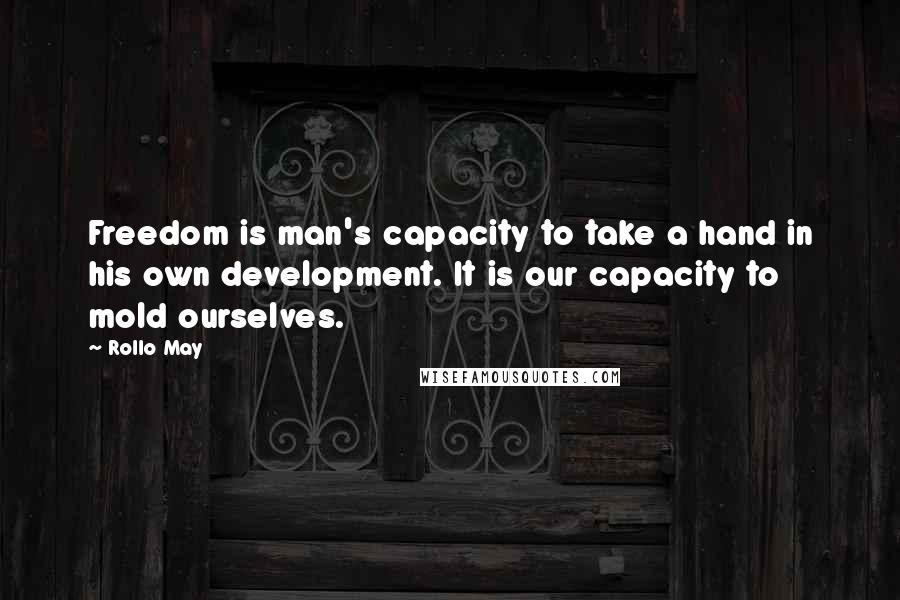 Rollo May Quotes: Freedom is man's capacity to take a hand in his own development. It is our capacity to mold ourselves.