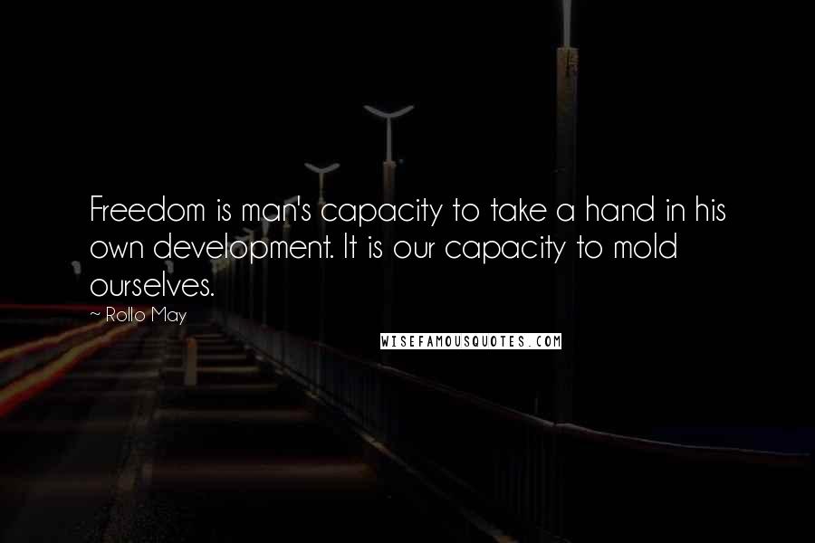 Rollo May Quotes: Freedom is man's capacity to take a hand in his own development. It is our capacity to mold ourselves.