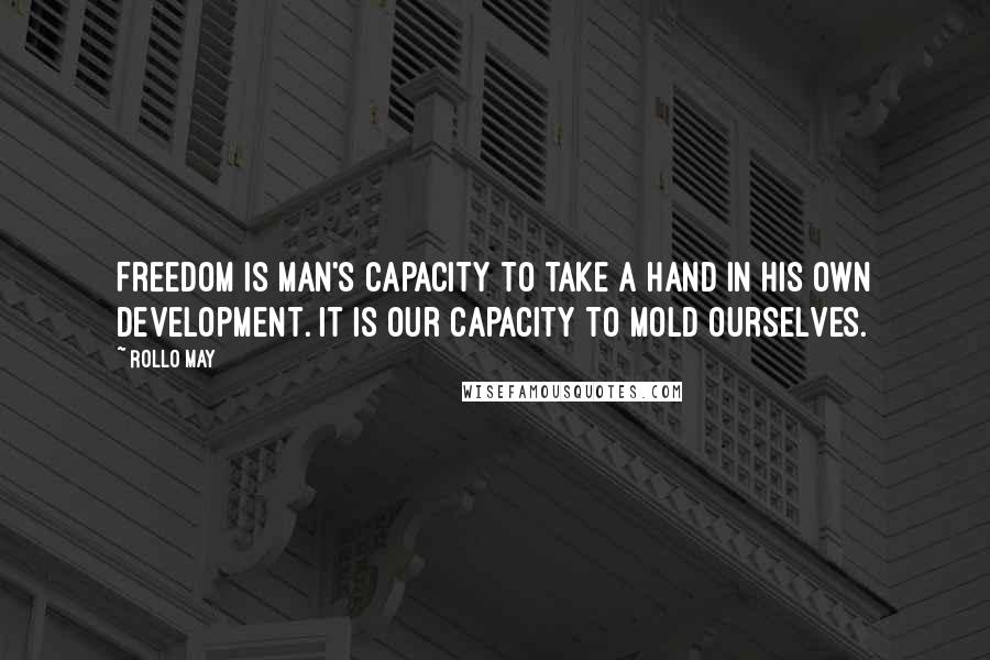 Rollo May Quotes: Freedom is man's capacity to take a hand in his own development. It is our capacity to mold ourselves.