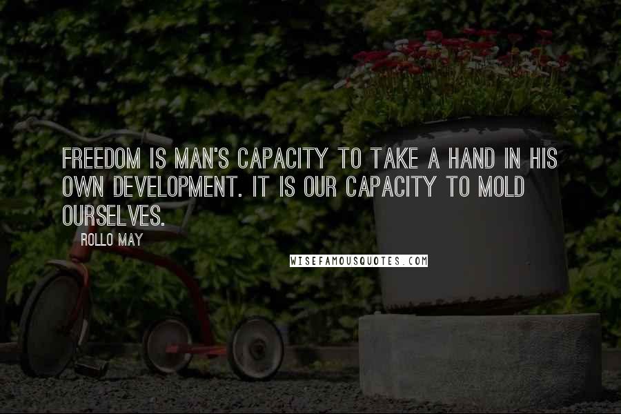 Rollo May Quotes: Freedom is man's capacity to take a hand in his own development. It is our capacity to mold ourselves.