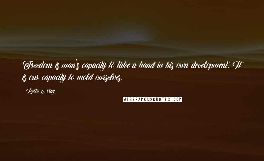 Rollo May Quotes: Freedom is man's capacity to take a hand in his own development. It is our capacity to mold ourselves.