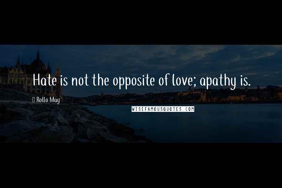Rollo May Quotes: Hate is not the opposite of love; apathy is.