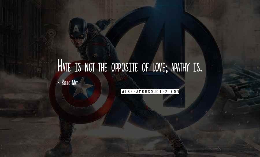 Rollo May Quotes: Hate is not the opposite of love; apathy is.