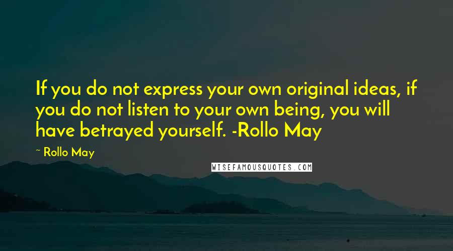 Rollo May Quotes: If you do not express your own original ideas, if you do not listen to your own being, you will have betrayed yourself. -Rollo May