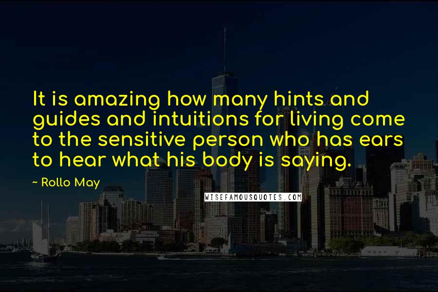 Rollo May Quotes: It is amazing how many hints and guides and intuitions for living come to the sensitive person who has ears to hear what his body is saying.