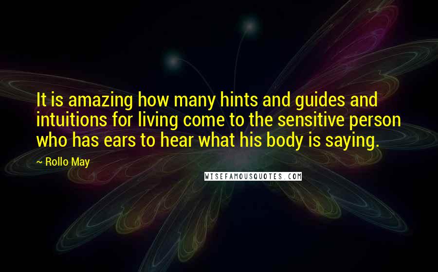 Rollo May Quotes: It is amazing how many hints and guides and intuitions for living come to the sensitive person who has ears to hear what his body is saying.