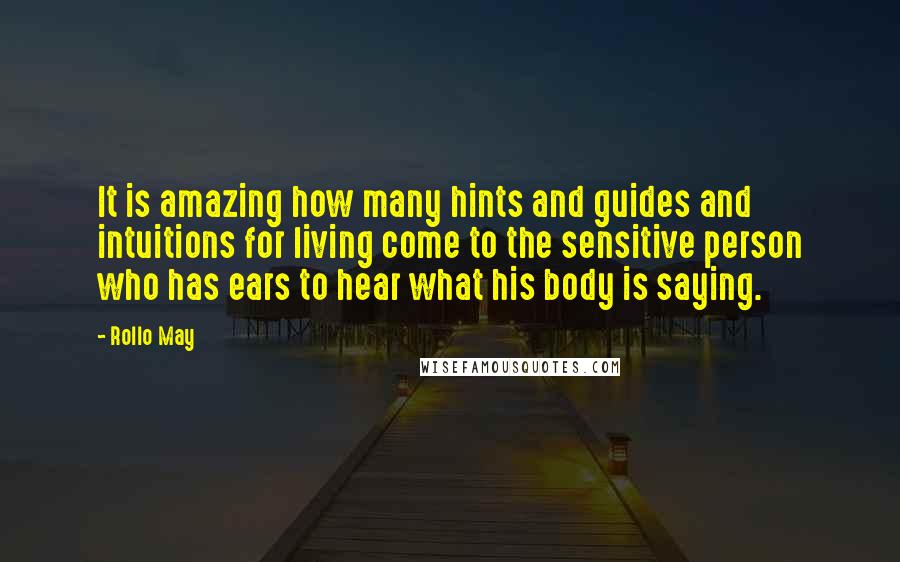 Rollo May Quotes: It is amazing how many hints and guides and intuitions for living come to the sensitive person who has ears to hear what his body is saying.