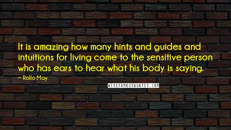 Rollo May Quotes: It is amazing how many hints and guides and intuitions for living come to the sensitive person who has ears to hear what his body is saying.