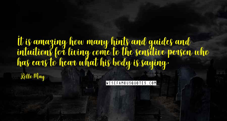 Rollo May Quotes: It is amazing how many hints and guides and intuitions for living come to the sensitive person who has ears to hear what his body is saying.