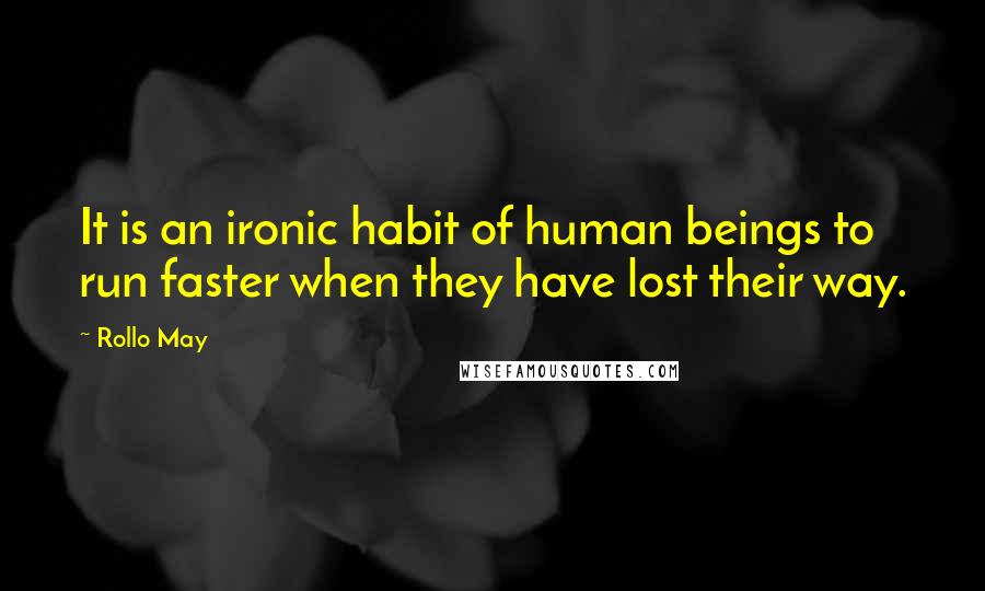 Rollo May Quotes: It is an ironic habit of human beings to run faster when they have lost their way.