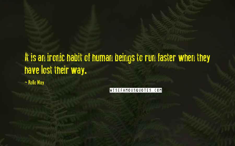 Rollo May Quotes: It is an ironic habit of human beings to run faster when they have lost their way.