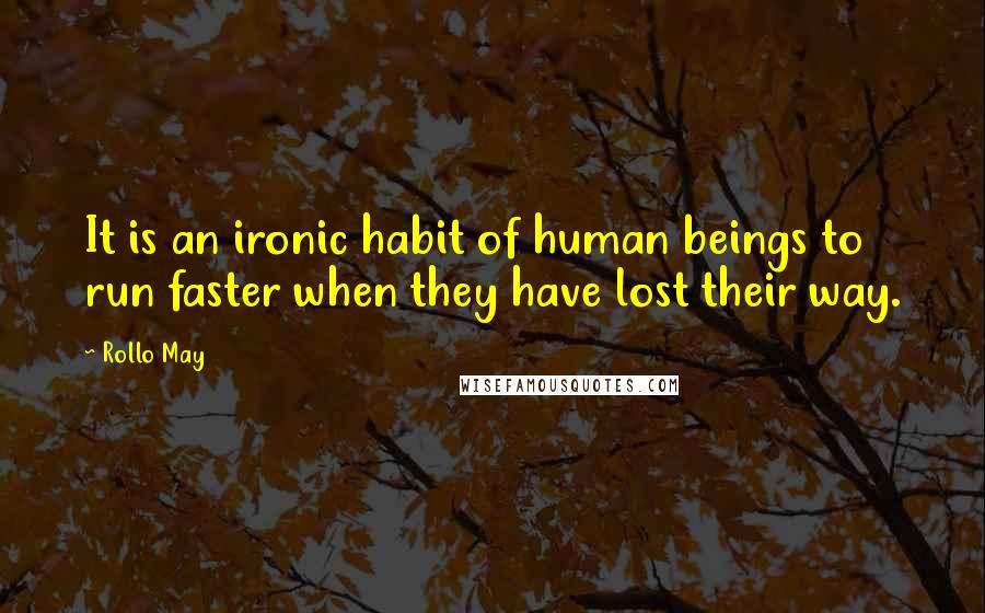 Rollo May Quotes: It is an ironic habit of human beings to run faster when they have lost their way.