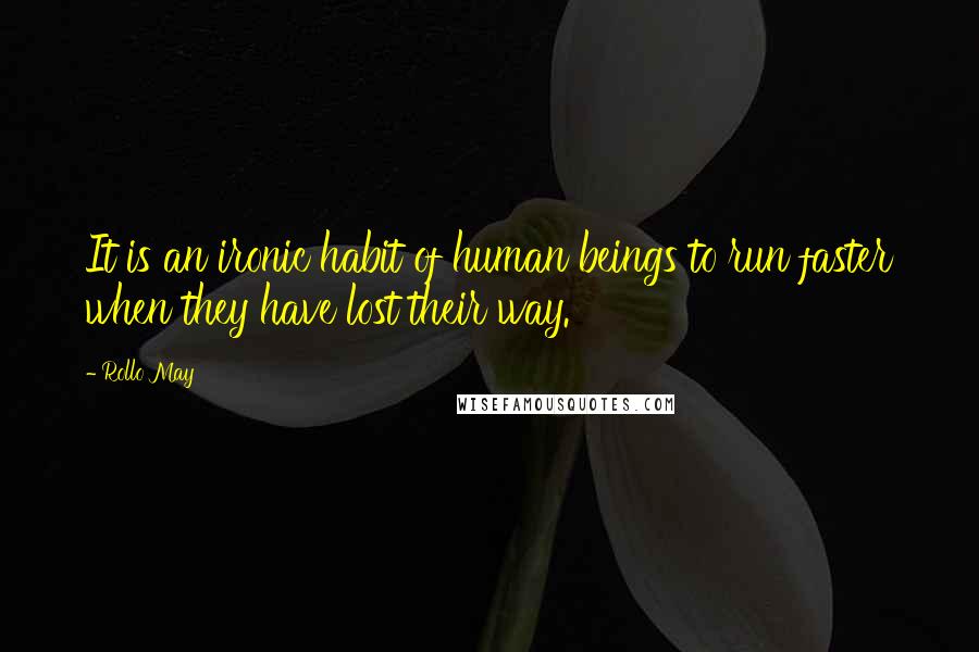 Rollo May Quotes: It is an ironic habit of human beings to run faster when they have lost their way.