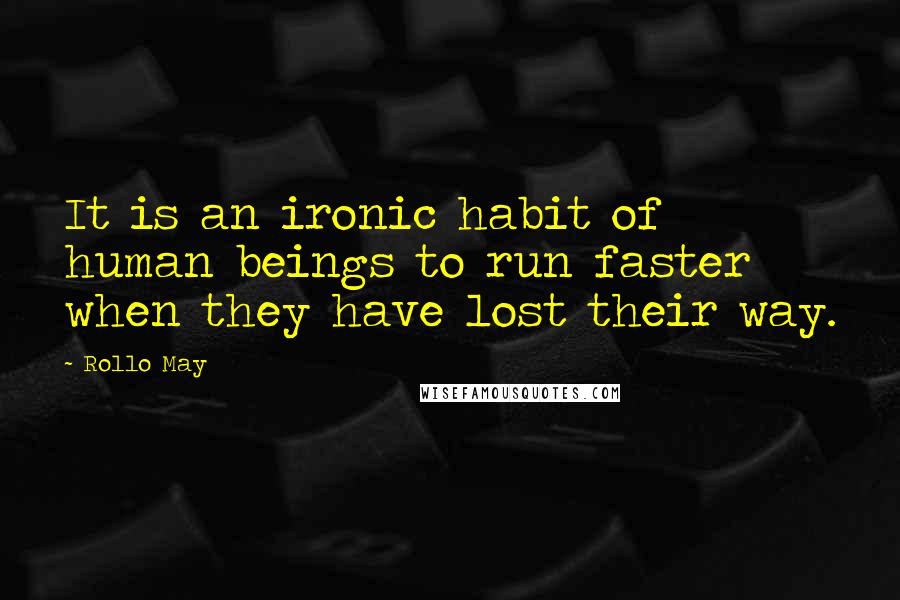 Rollo May Quotes: It is an ironic habit of human beings to run faster when they have lost their way.