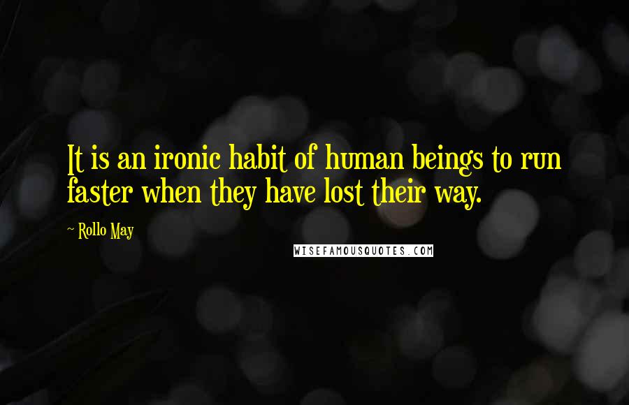 Rollo May Quotes: It is an ironic habit of human beings to run faster when they have lost their way.