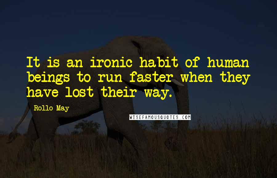 Rollo May Quotes: It is an ironic habit of human beings to run faster when they have lost their way.
