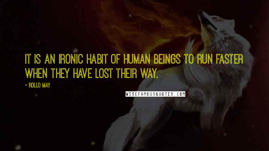 Rollo May Quotes: It is an ironic habit of human beings to run faster when they have lost their way.