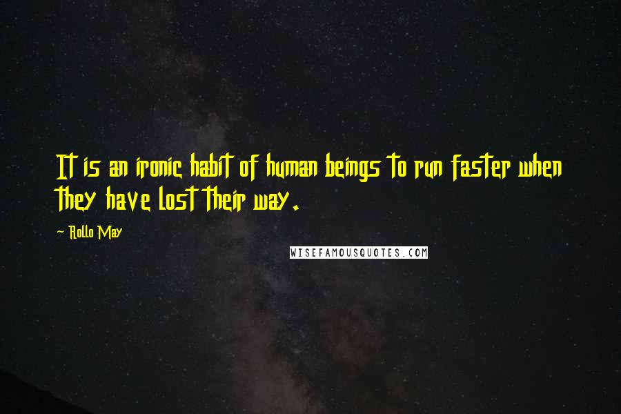 Rollo May Quotes: It is an ironic habit of human beings to run faster when they have lost their way.
