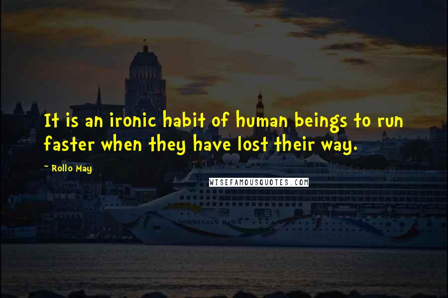 Rollo May Quotes: It is an ironic habit of human beings to run faster when they have lost their way.