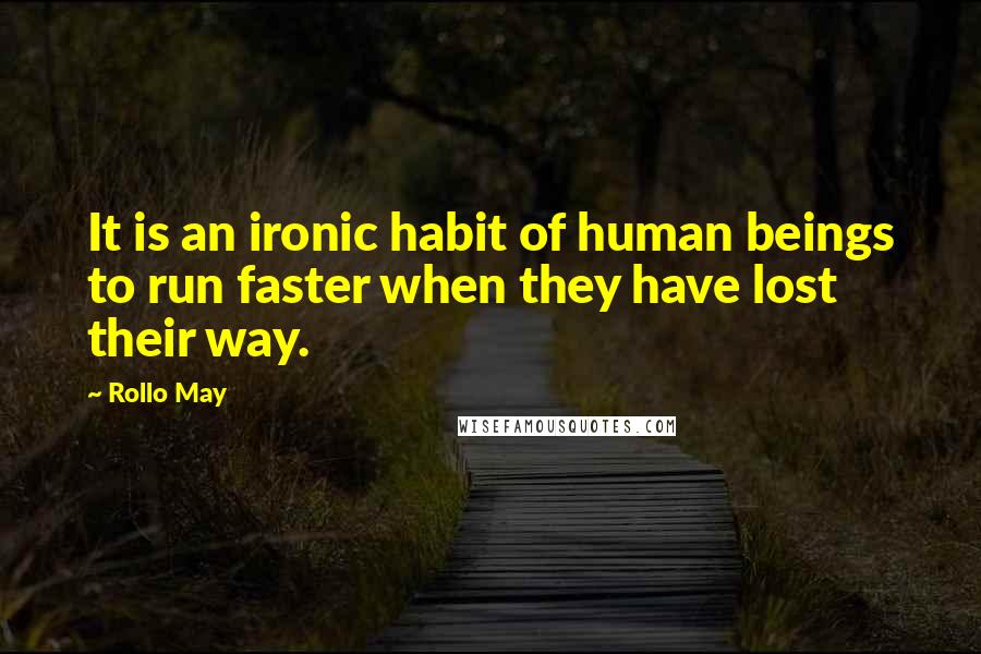 Rollo May Quotes: It is an ironic habit of human beings to run faster when they have lost their way.