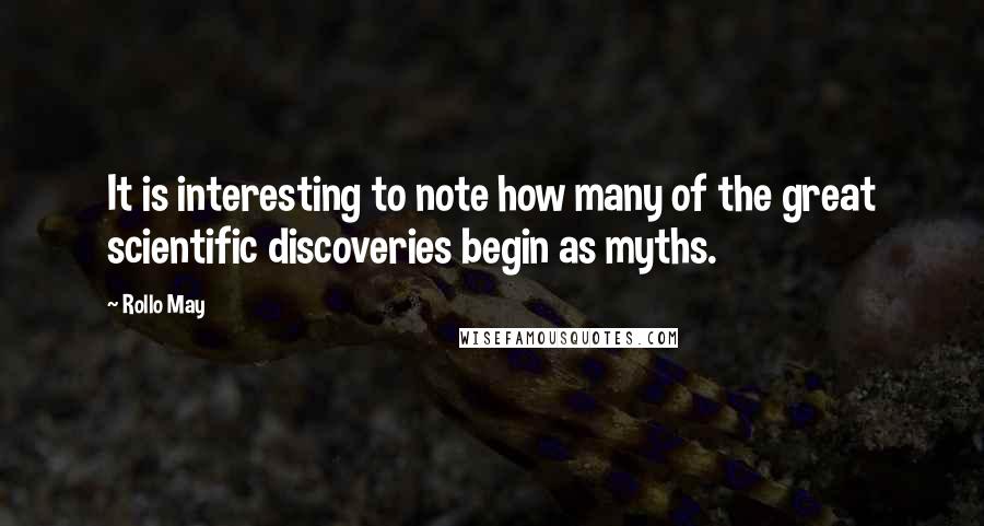 Rollo May Quotes: It is interesting to note how many of the great scientific discoveries begin as myths.