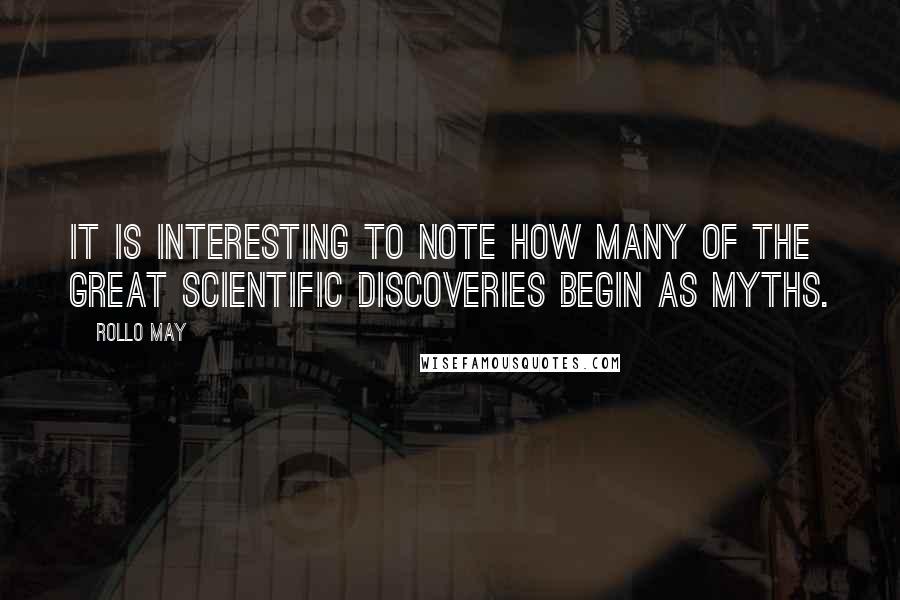 Rollo May Quotes: It is interesting to note how many of the great scientific discoveries begin as myths.