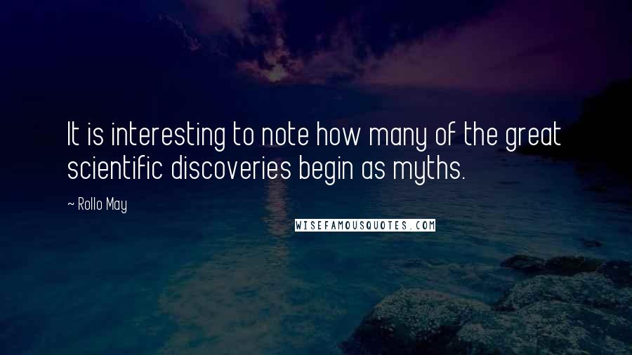 Rollo May Quotes: It is interesting to note how many of the great scientific discoveries begin as myths.