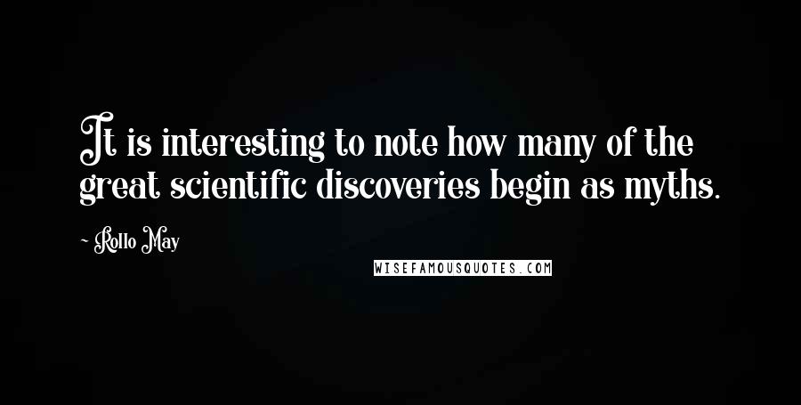 Rollo May Quotes: It is interesting to note how many of the great scientific discoveries begin as myths.