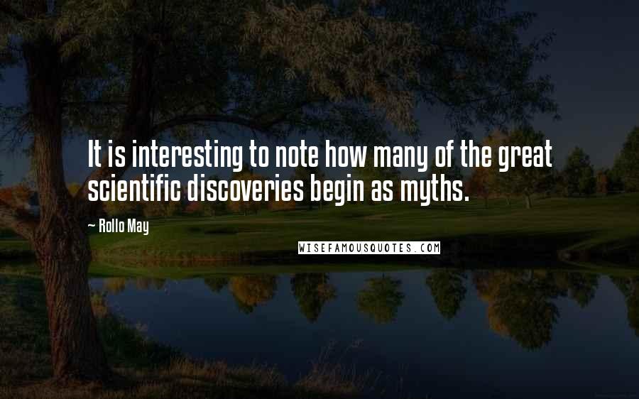 Rollo May Quotes: It is interesting to note how many of the great scientific discoveries begin as myths.