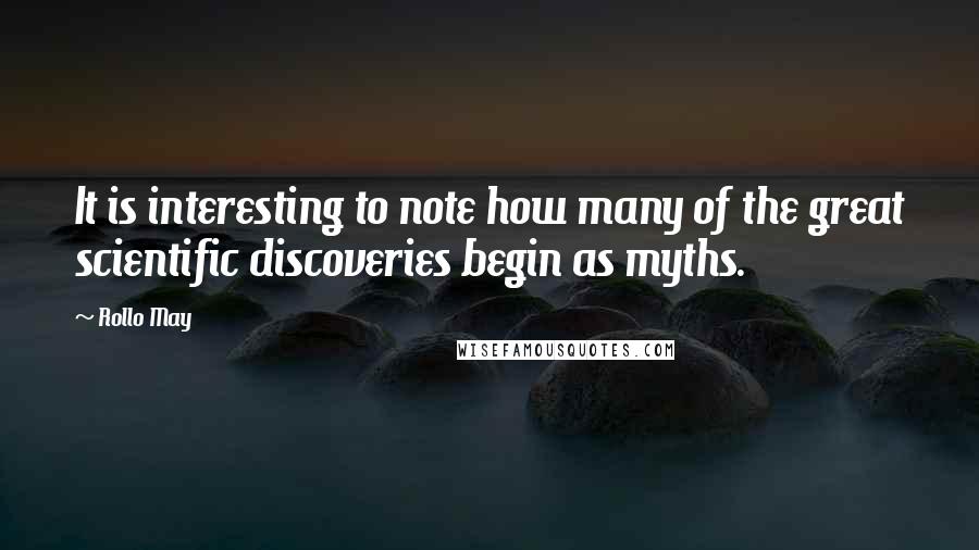 Rollo May Quotes: It is interesting to note how many of the great scientific discoveries begin as myths.