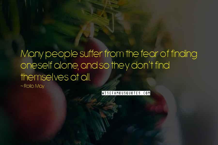 Rollo May Quotes: Many people suffer from the fear of finding oneself alone, and so they don't find themselves at all.