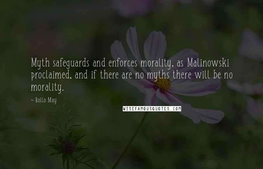 Rollo May Quotes: Myth safeguards and enforces morality, as Malinowski proclaimed, and if there are no myths there will be no morality.