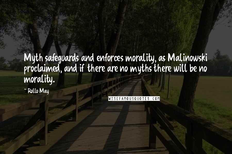 Rollo May Quotes: Myth safeguards and enforces morality, as Malinowski proclaimed, and if there are no myths there will be no morality.