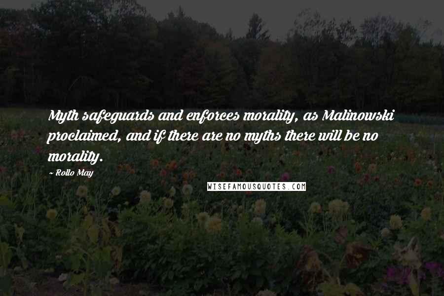 Rollo May Quotes: Myth safeguards and enforces morality, as Malinowski proclaimed, and if there are no myths there will be no morality.