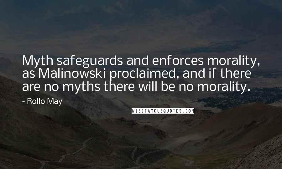 Rollo May Quotes: Myth safeguards and enforces morality, as Malinowski proclaimed, and if there are no myths there will be no morality.