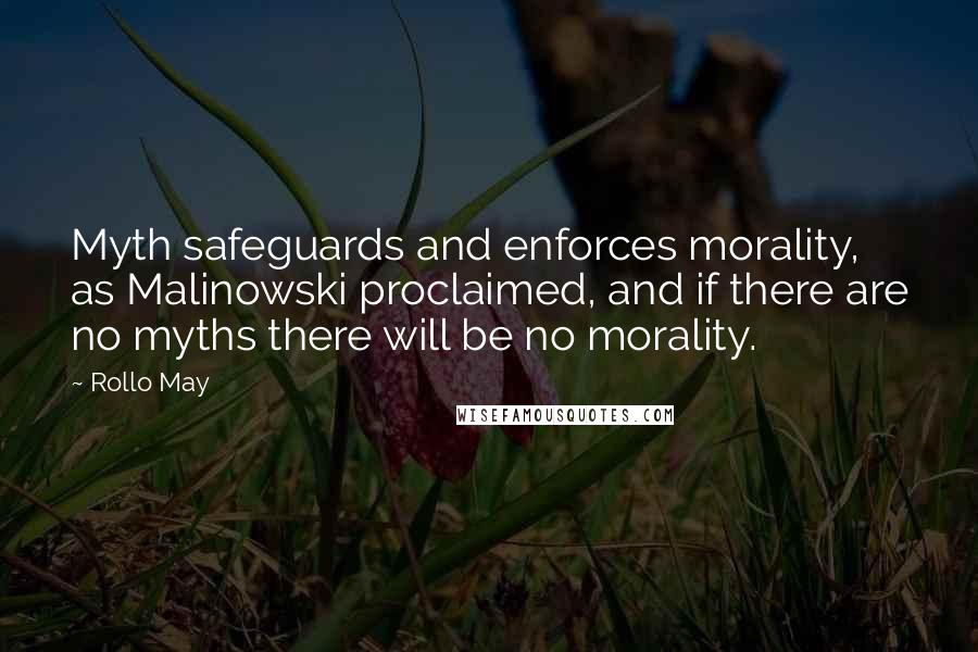 Rollo May Quotes: Myth safeguards and enforces morality, as Malinowski proclaimed, and if there are no myths there will be no morality.