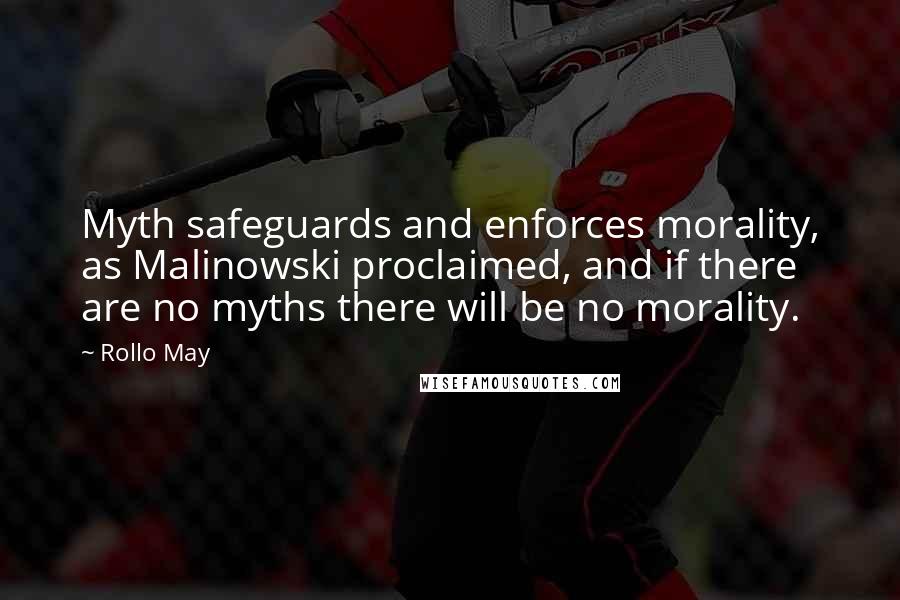 Rollo May Quotes: Myth safeguards and enforces morality, as Malinowski proclaimed, and if there are no myths there will be no morality.