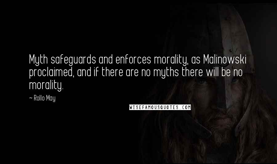 Rollo May Quotes: Myth safeguards and enforces morality, as Malinowski proclaimed, and if there are no myths there will be no morality.