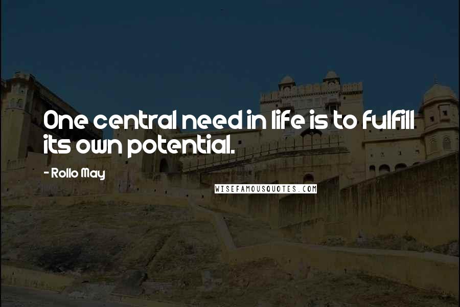 Rollo May Quotes: One central need in life is to fulfill its own potential.